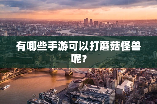 有哪些手游可以打蘑菇怪兽呢？