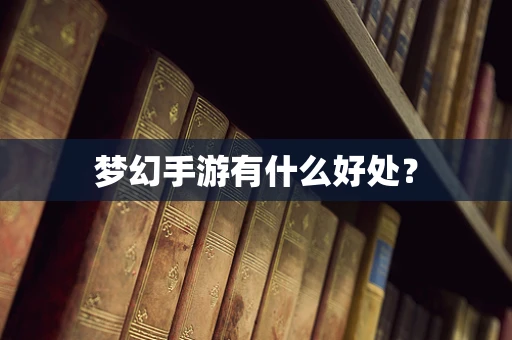 梦幻手游有什么好处？