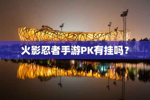 火影忍者手游PK有挂吗？