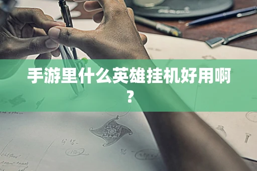 手游里什么英雄挂机好用啊？