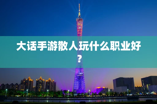 大话手游散人玩什么职业好？