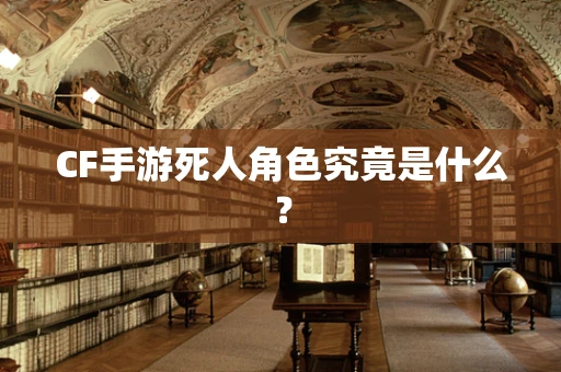 CF手游死人角色究竟是什么？