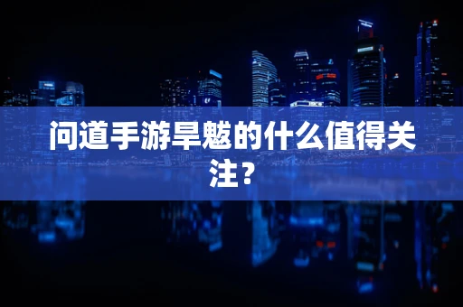 问道手游旱魃的什么值得关注？