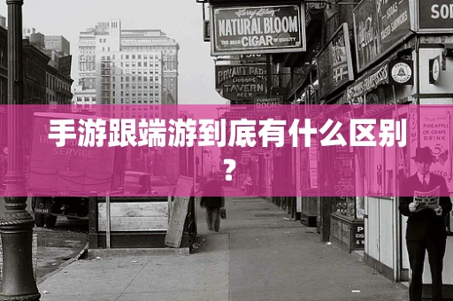 手游跟端游到底有什么区别？