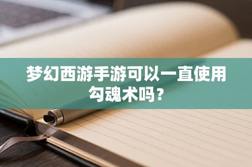 梦幻西游手游可以一直使用勾魂术吗？
