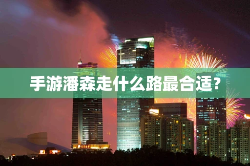 手游潘森走什么路最合适？