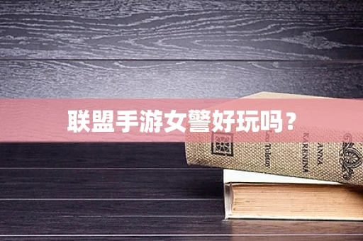 联盟手游女警好玩吗？