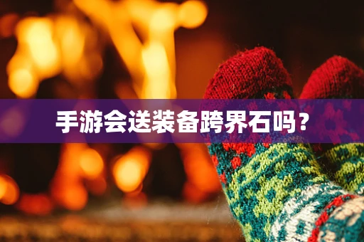 手游会送装备跨界石吗？