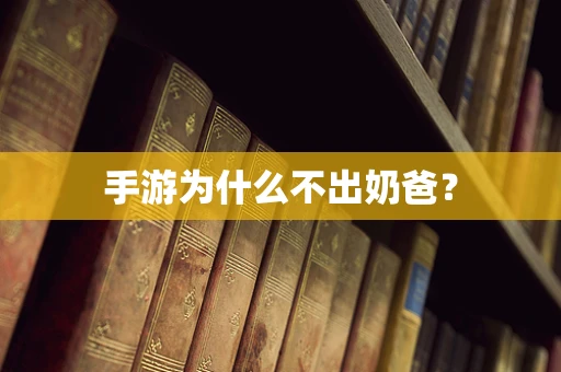 手游为什么不出奶爸？