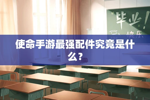 使命手游最强配件究竟是什么？