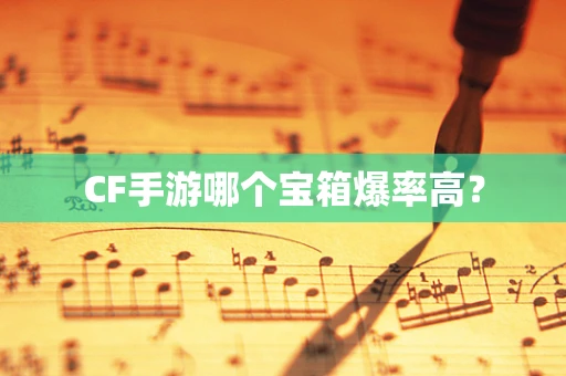 CF手游哪个宝箱爆率高？