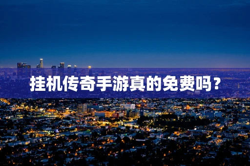 挂机传奇手游真的免费吗？