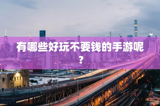 有哪些好玩不要钱的手游呢？