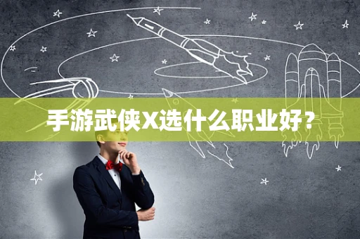 手游武侠X选什么职业好？