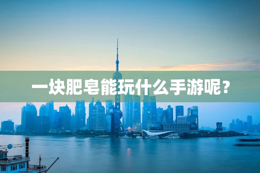 一块肥皂能玩什么手游呢？