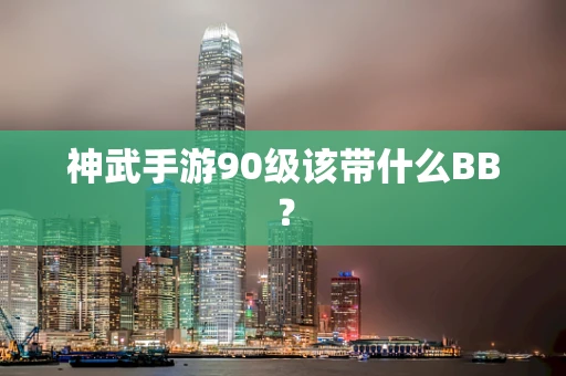 神武手游90级该带什么BB？