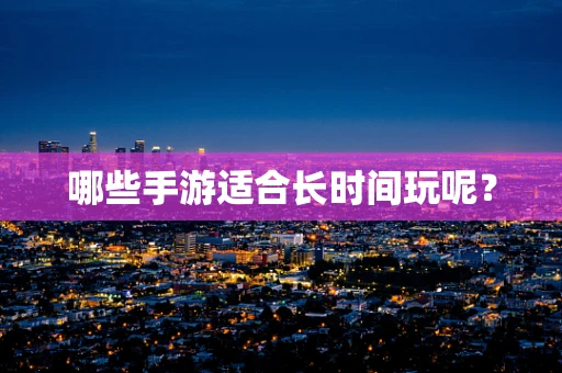 哪些手游适合长时间玩呢？