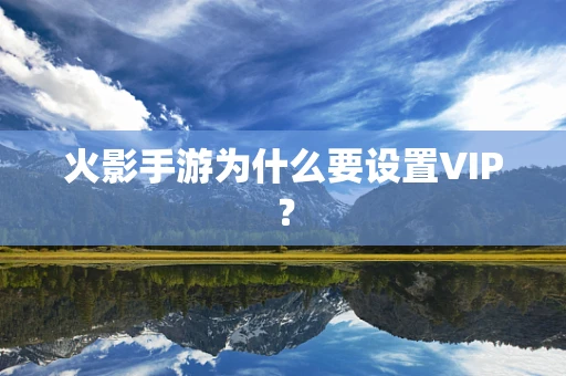 火影手游为什么要设置VIP？