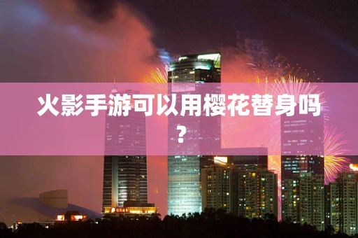 火影手游可以用樱花替身吗？