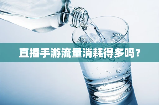 直播手游流量消耗得多吗？
