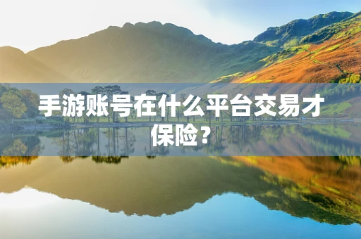 手游账号在什么平台交易才保险？