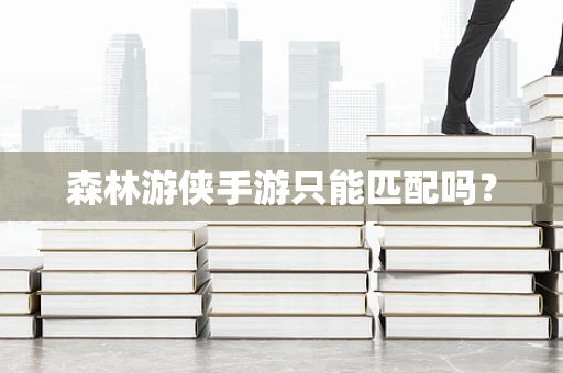 森林游侠手游只能匹配吗？