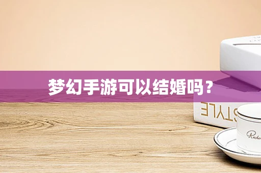 梦幻手游可以结婚吗？