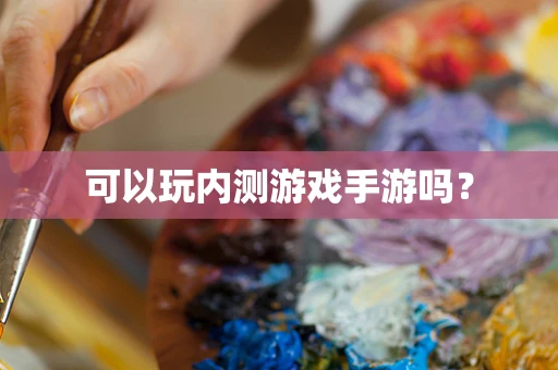 可以玩内测游戏手游吗？