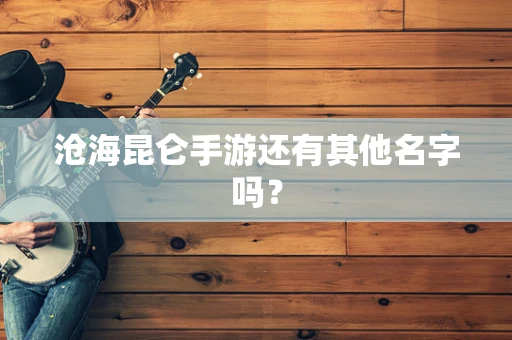沧海昆仑手游还有其他名字吗？