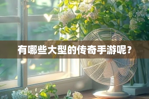 有哪些大型的传奇手游呢？