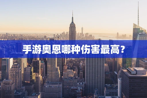 手游奥恩哪种伤害最高？