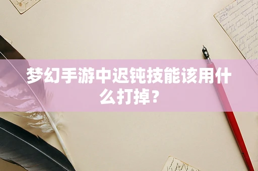 梦幻手游中迟钝技能该用什么打掉？