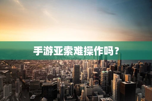 手游亚索难操作吗？