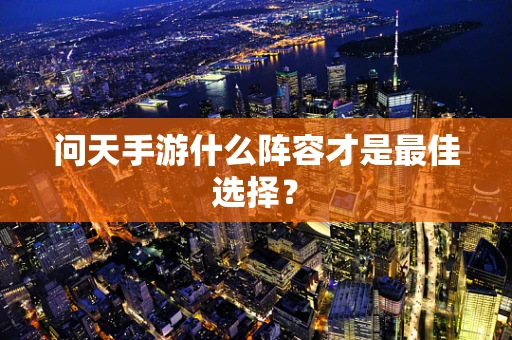 问天手游什么阵容才是最佳选择？