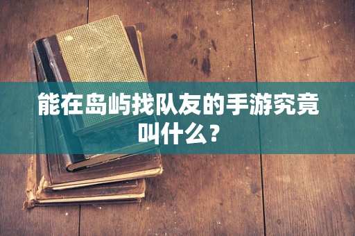 能在岛屿找队友的手游究竟叫什么？