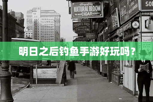 明日之后钓鱼手游好玩吗？