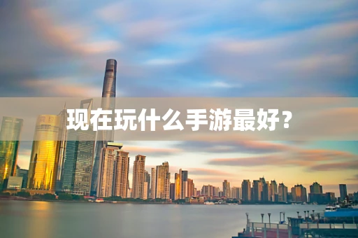 现在玩什么手游最好？