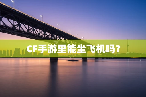 CF手游里能坐飞机吗？
