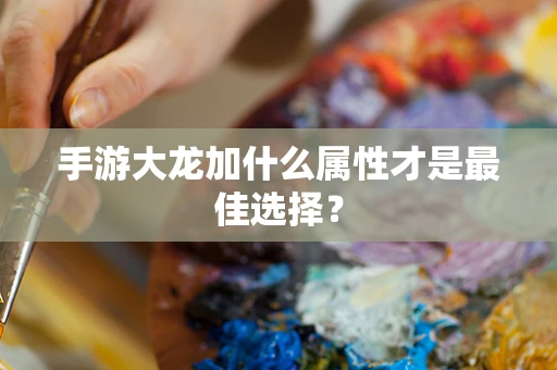 手游大龙加什么属性才是最佳选择？
