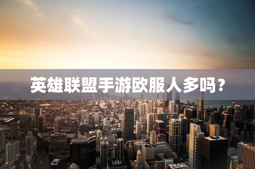 英雄联盟手游欧服人多吗？