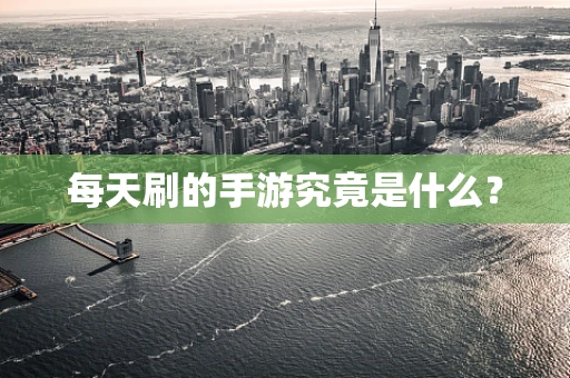 每天刷的手游究竟是什么？