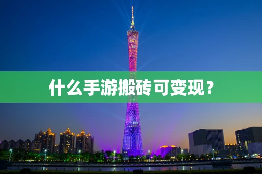 什么手游搬砖可变现？