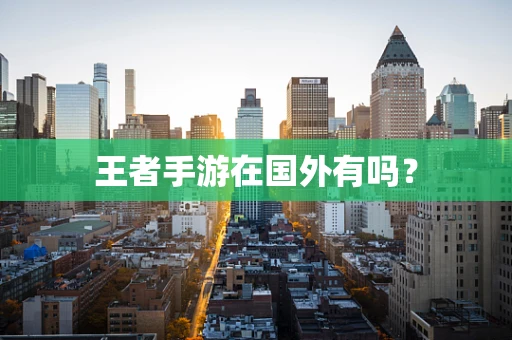 王者手游在国外有吗？