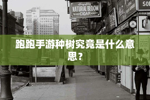 跑跑手游种树究竟是什么意思？