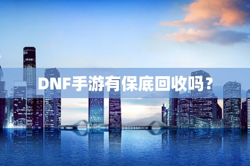 DNF手游有保底回收吗？
