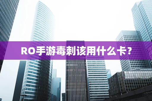 RO手游毒刺该用什么卡？