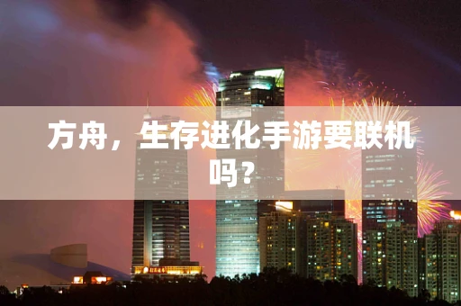 方舟，生存进化手游要联机吗？