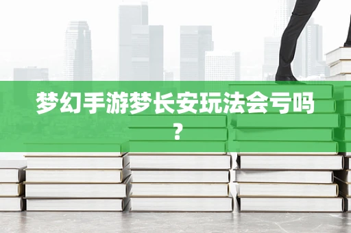 梦幻手游梦长安玩法会亏吗？