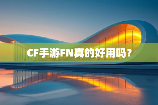 CF手游FN真的好用吗？