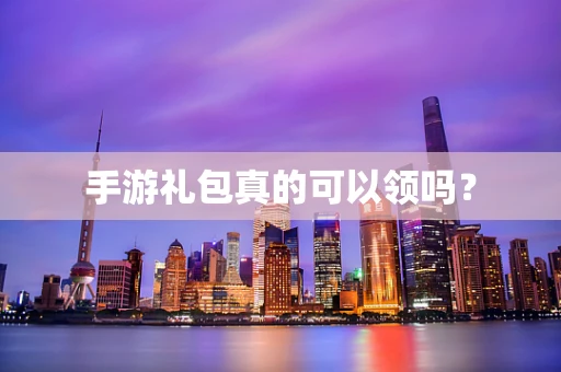 手游礼包真的可以领吗？